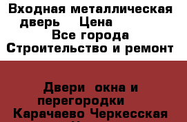 Входная металлическая дверь  › Цена ­ 2 800 - Все города Строительство и ремонт » Двери, окна и перегородки   . Карачаево-Черкесская респ.,Черкесск г.